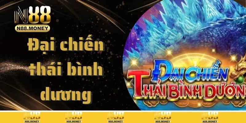 Đại Chiến Thái Bình Dương – Game Bắn Cá Đình Đám Nhất 2025